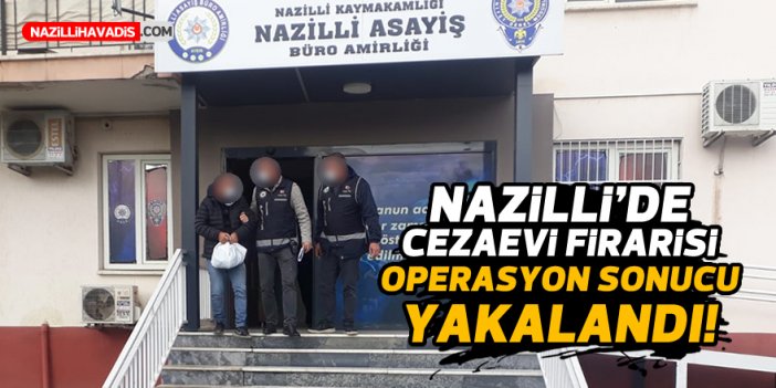 NAZİLLİ'DE CEZAEVİ FİRARİSİ YAKALANDI