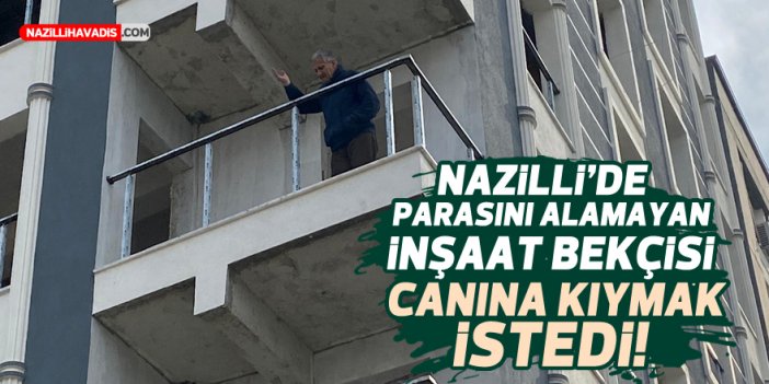 Nazilli’de parasını alamayan inşaat bekçisi canına kıymak istedi