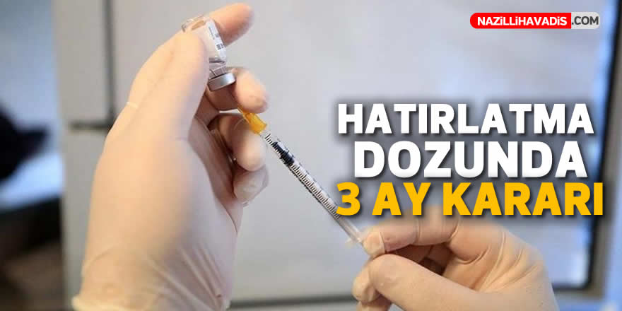 Hatırlatma dozunda 3 ay kararı