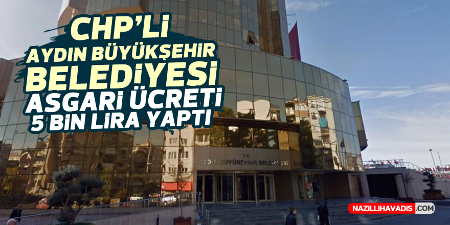 CHP’li Aydın Büyükşehir Belediyesi asgari ücreti 5 bin lira yaptı