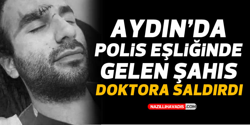 Aydın’da polis eşliğinde gelen şahıs doktora saldırdı