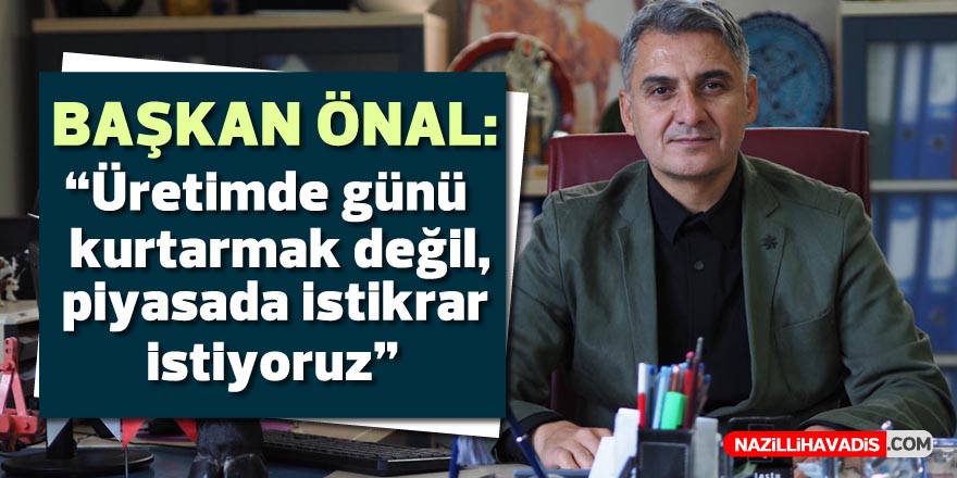 Önal: “Üretimde günü kurtarmak değil, piyasada istikrar istiyoruz”