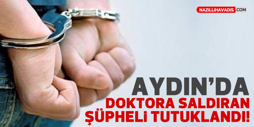 Aydın’da doktora saldıran şüpheli tutuklandı