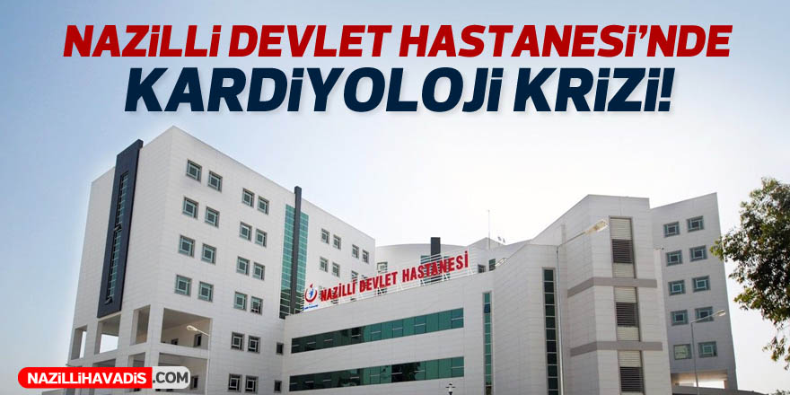 Nazilli Devlet Hastanesi’nde kardiyoloji krizi