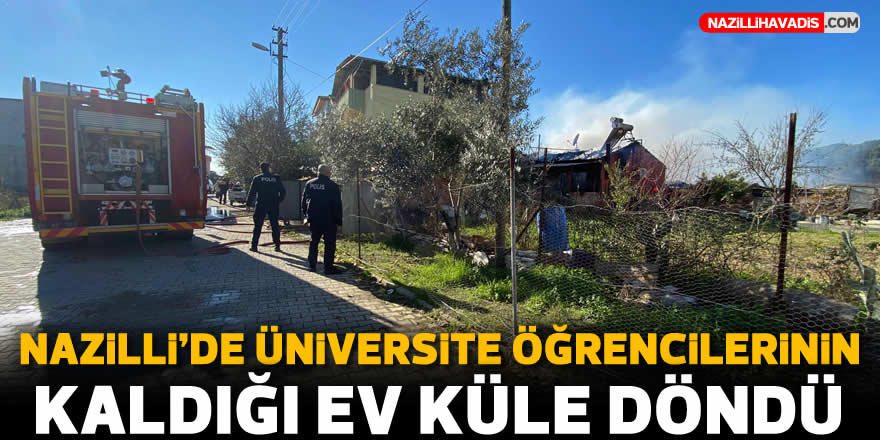 Nazilli’de üniversite öğrencilerinin kaldığı ev küle döndü