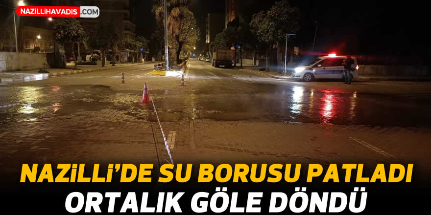 Nazilli'de su borusu patladı, ortalık göle döndü