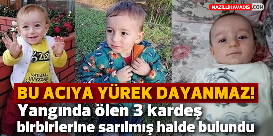 Yangında ölen 3 kardeş birbirlerine sarılmış halde bulundu