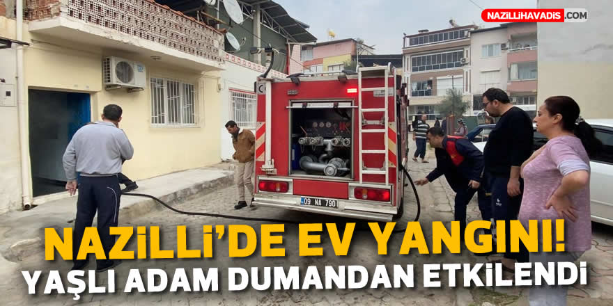 Nazilli’de ev yangını! Yaşlı adam dumandan etkilendi