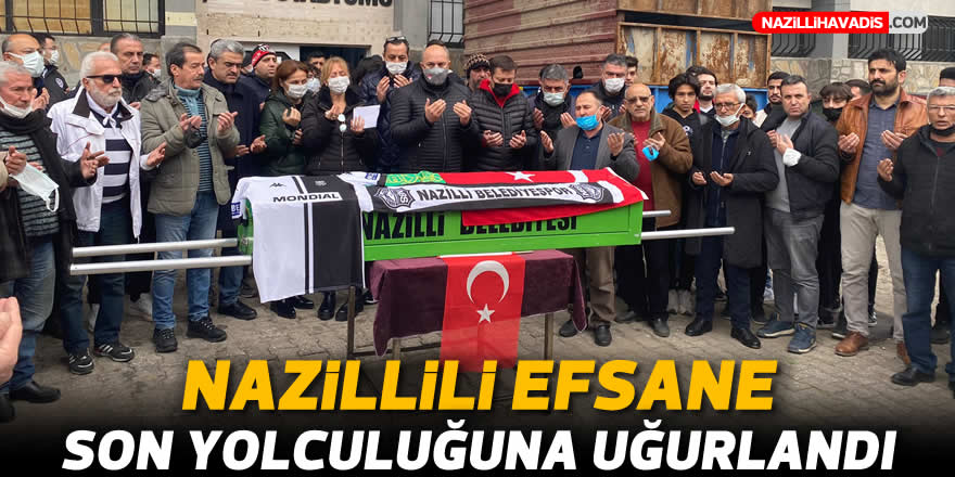 Nazillili efsane son yolculuğuna uğurlandı