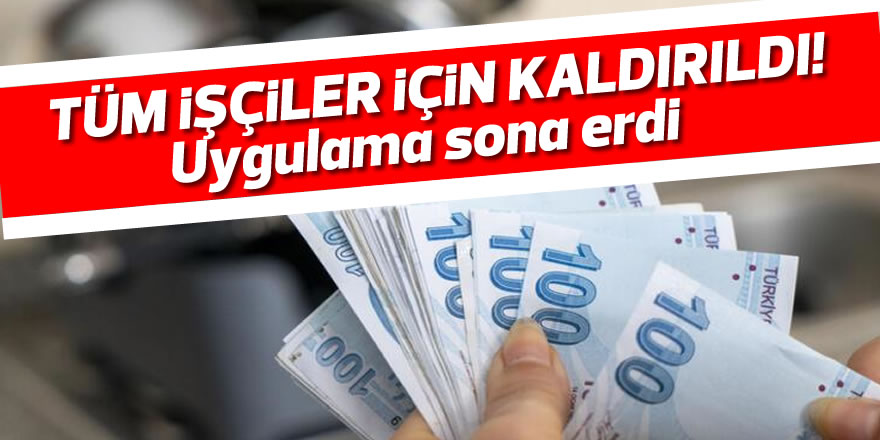 Tüm işçiler için kaldırıldı! Uygulama sona erdi