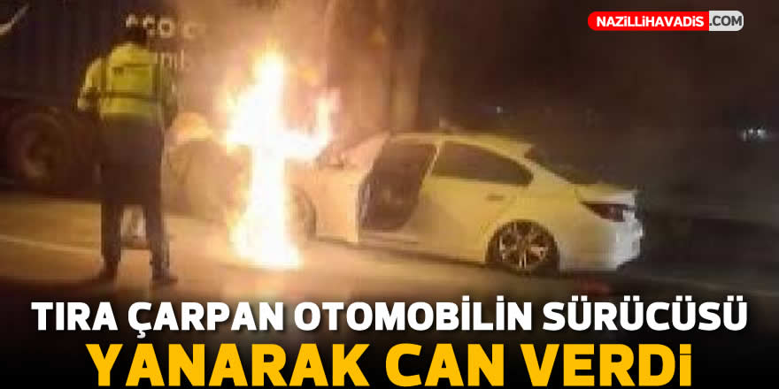 Tıra çarpan otomobilin sürücüsü yanarak can verdi.