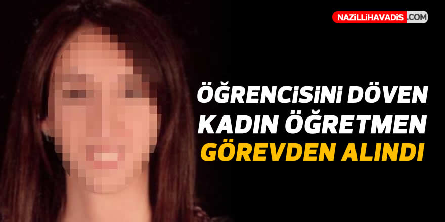 Öğrencisini döven kadın öğretmen görevden alındı