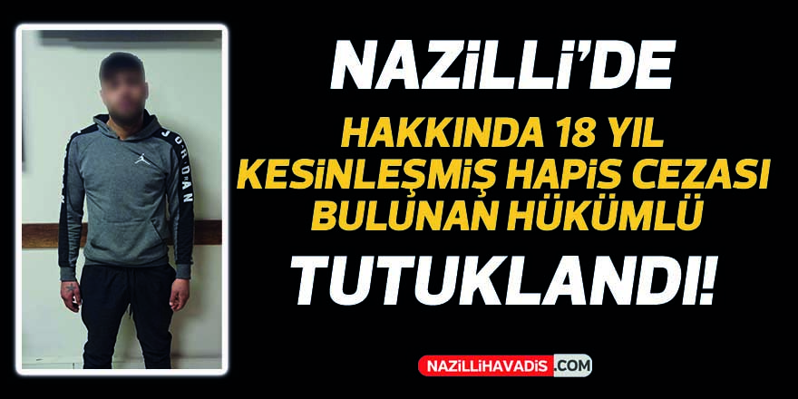 Nazilli’de 18 yıl hapis cezası bulunan hükümlü tutuklandı