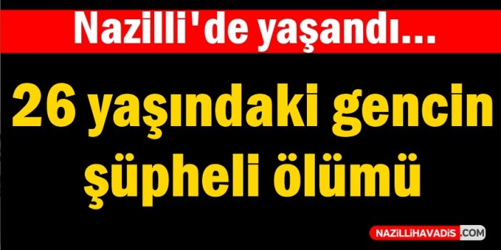 Nazilli'de 26 yaşındaki genç hayatını kaybetti