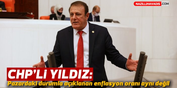 CHP'li Yıldız, "Pazardaki durumla açıklanan enflasyon oranı aynı değil"