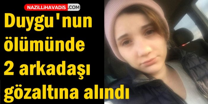 Duygu'nun ölümünde 2 arkadaşı gözaltına alındı