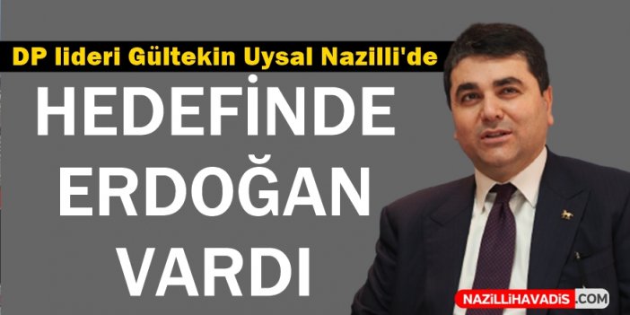 DP lideri Uysal Nazilli'de Erdoğan'a yüklendi