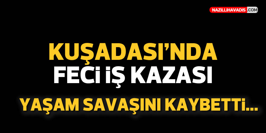 KUŞADASI'NDA FECİ İŞ KAZASI