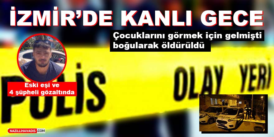 Çocuklarını görmek için İzmir'e gelen kadın, eski eşinin evinde boğularak öldürüldü