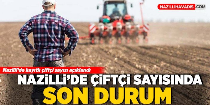 Nazilli’de kayıtlı çiftçi sayısı açıklandı