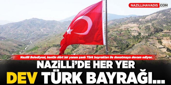 Nazilli’nin dört bir yanı dev Türk bayrakları ile donatılıyor