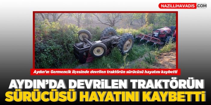 Aydın'da devrilen traktörün sürücüsü hayatını kaybetti.