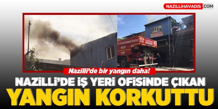 Nazilli’de iş yeri ofisinde çıkan yangın korkuttu