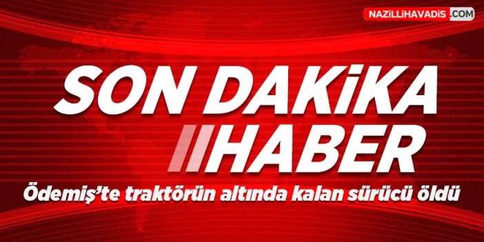 Ödemiş'te traktörün altında kalan sürücü öldü