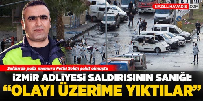 İzmir Adliyesi saldırısının sanığı: Olayı üzerime yıktılar