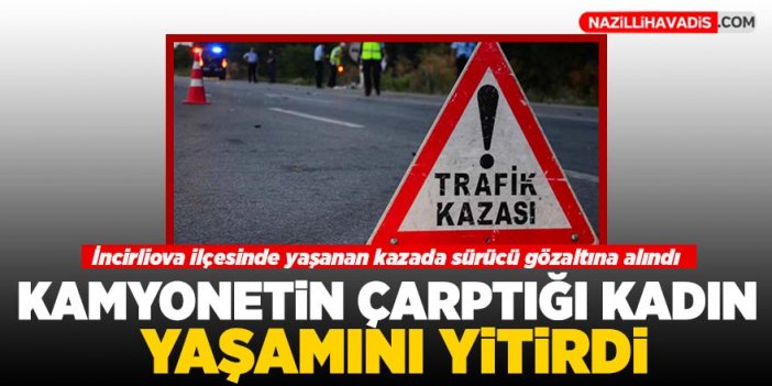 Kamyonetin çarptığı kadın yaşamını yitirdi