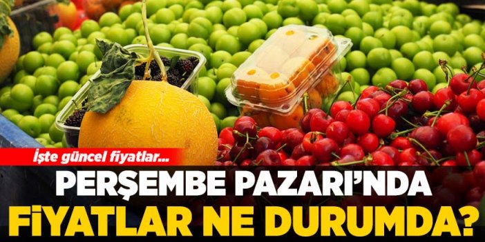 Perşembe Pazarı’nda fiyatlar ne durumda? İşte güncel fiyatlar…