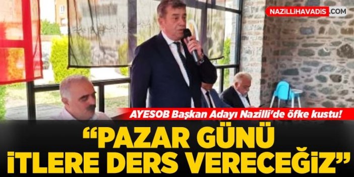 AYESOB Başkan Adayı Nazilli'de öfke kustu: "Pazar günü itlere ders vereceğiz"