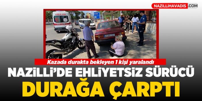 Nazilli'de ehliyetsiz sürücü durağa çarptı