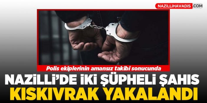 Nazilli'de iki şüpheli şahıs kıskıvrak yakalandı