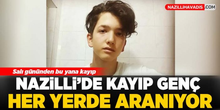 Nazilli'de kayıp genç her yerde aranıyor