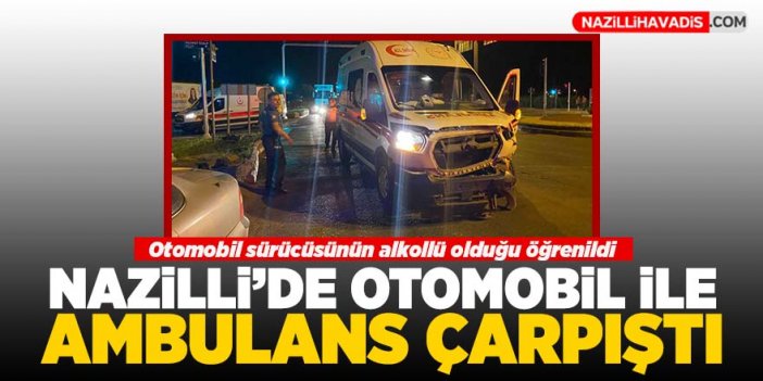 Nazilli'de otomobil ile ambulans çarpıştı