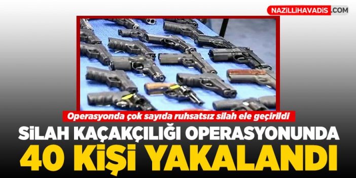 Silah kaçakçılığı operasyonunda 40 kişi yakalandı