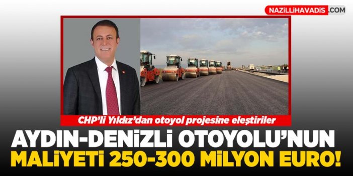 CHP’li Yıldız, “Aydın-Denizli Otoyolu’nun maliyeti 250-300 milyon Euro”