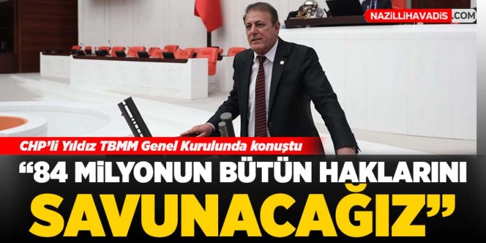 CHP’li Yıldız, “84 milyonun bütün haklarını savunacağız”