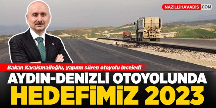 Aydın-Denizli Otoyolu'nun 2023'te bitirilmesi hedefleniyor