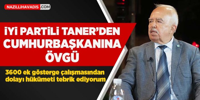 İYİ Parti İl Başkanı Taner’den hükümete övgü