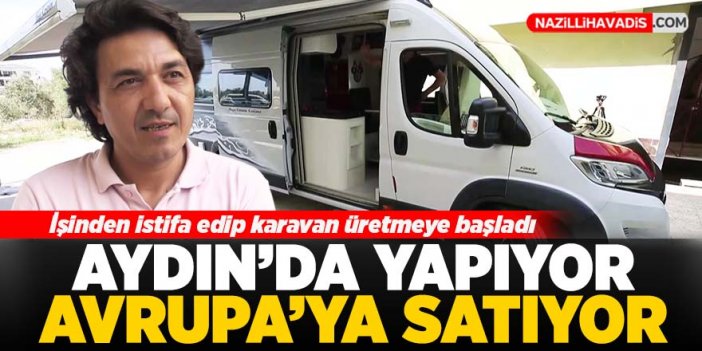 Aydın'da karavan yapıp Avrupa'ya satıyor