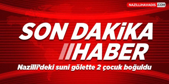 Nazilli'deki suni gölette 2 çocuk boğuldu