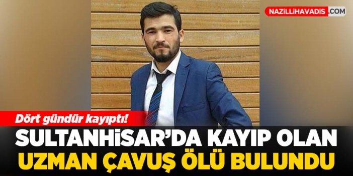 Sultanhisar'da kayıp olan uzman çavuş ölü bulundu