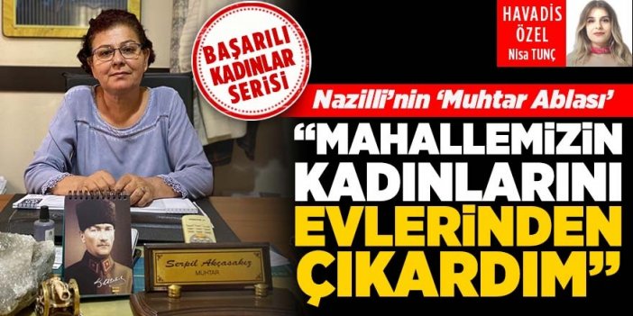 Nazilli'nin muhtar ablası başarı sırrını açıkladı