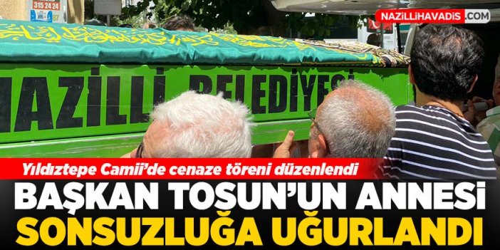 Başkan Tosun’un annesi sonsuzluğa uğurlandı