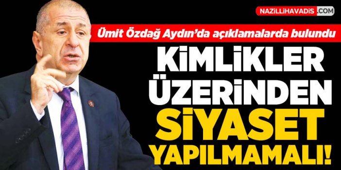 Ümit Özdağ: Kimlikler üzerinden siyaset yapılmamalı!