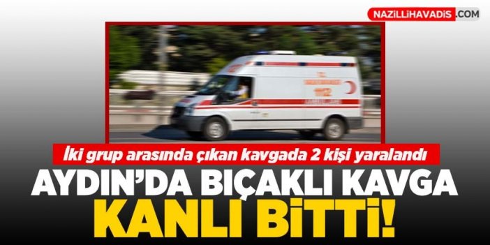 Aydın'da bıçaklı kavga: 2 kişi yaralandı