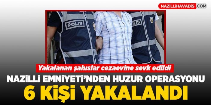 Nazilli’de aranan şahıs operasyonu: 6 kişi yakalandı