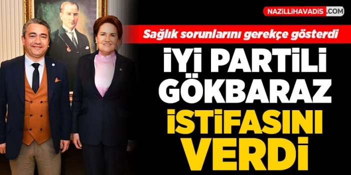 İYİ Parti Nazilli İlçe Başkanı Gökbaraz görevinden istifa etti